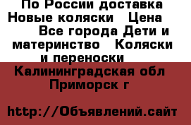 По России доставка.Новые коляски › Цена ­ 500 - Все города Дети и материнство » Коляски и переноски   . Калининградская обл.,Приморск г.